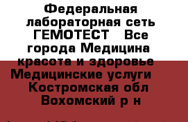 Федеральная лабораторная сеть ГЕМОТЕСТ - Все города Медицина, красота и здоровье » Медицинские услуги   . Костромская обл.,Вохомский р-н